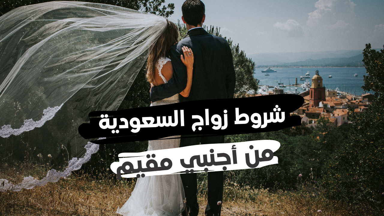 مقيمة 2021 زواج شروط السعودي أجنبية من شروط زواج